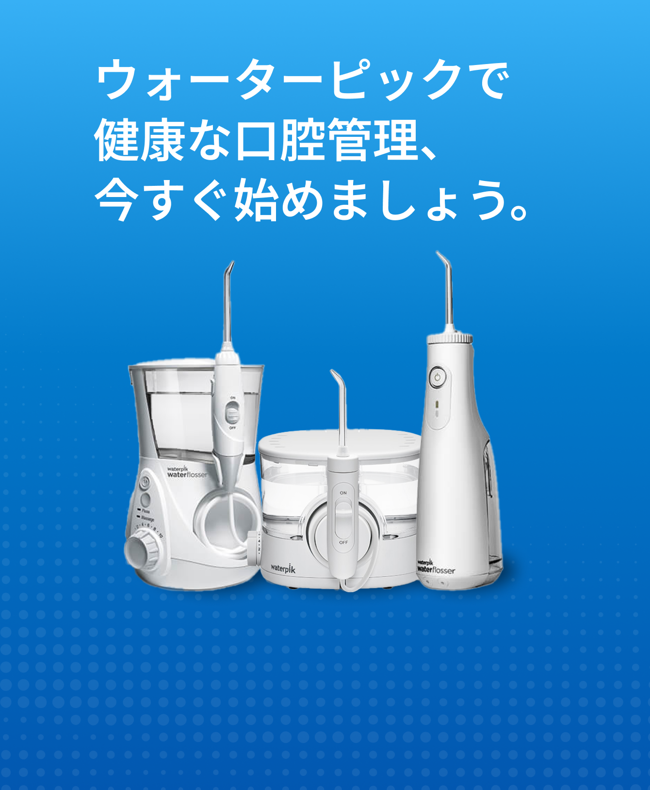 世界シェアNo.1ブランドWaterpik(ウォーターピック) | 日本公式サイト 世界シェアNo.1ブランドWaterpik(ウォーターピック) | 日本公式サイト